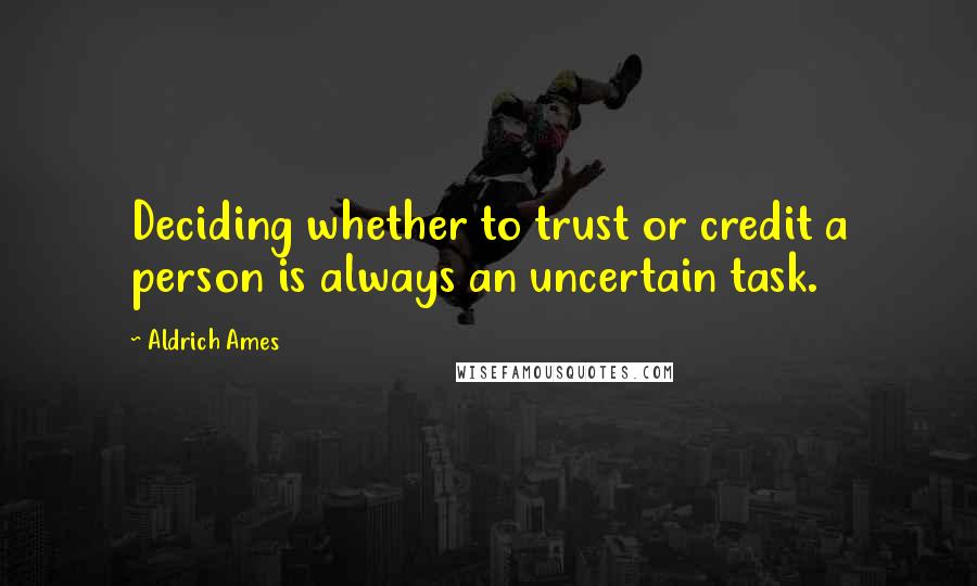 Aldrich Ames Quotes: Deciding whether to trust or credit a person is always an uncertain task.