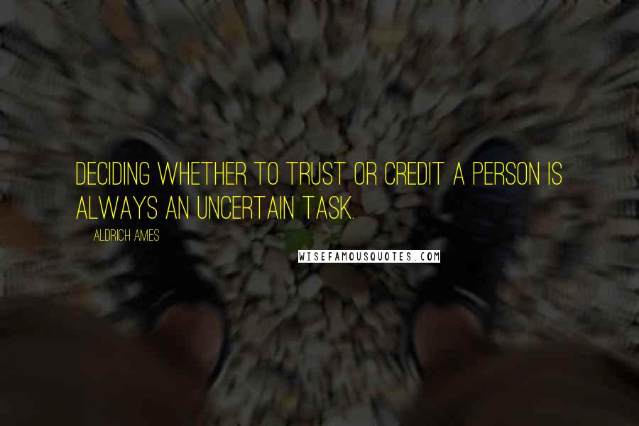 Aldrich Ames Quotes: Deciding whether to trust or credit a person is always an uncertain task.