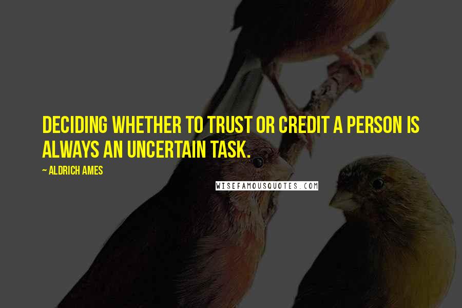 Aldrich Ames Quotes: Deciding whether to trust or credit a person is always an uncertain task.