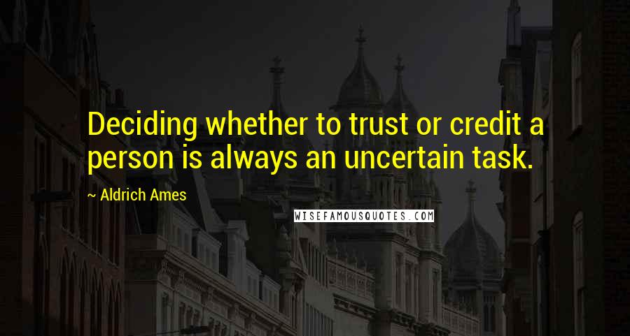 Aldrich Ames Quotes: Deciding whether to trust or credit a person is always an uncertain task.