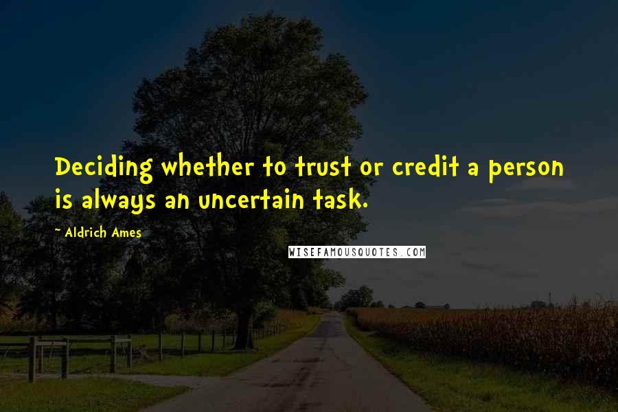 Aldrich Ames Quotes: Deciding whether to trust or credit a person is always an uncertain task.