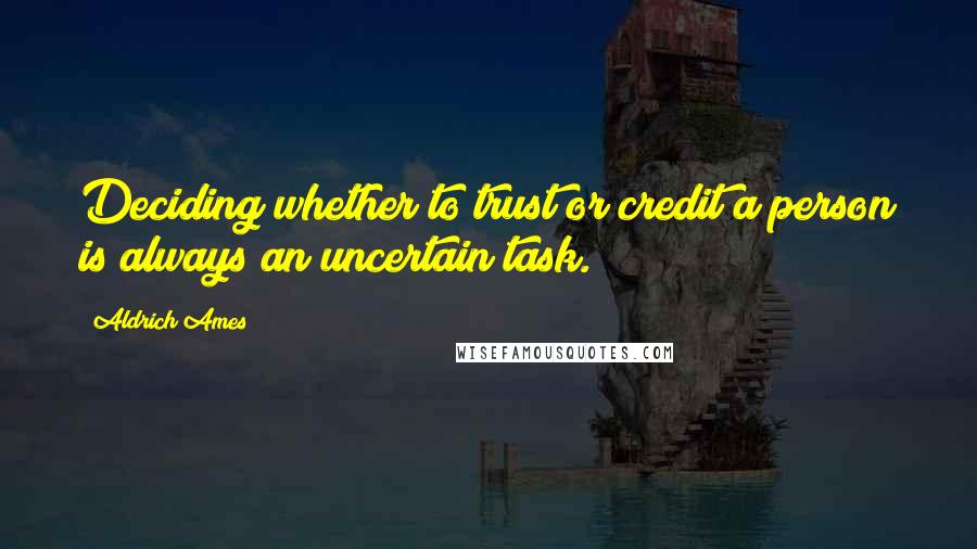 Aldrich Ames Quotes: Deciding whether to trust or credit a person is always an uncertain task.