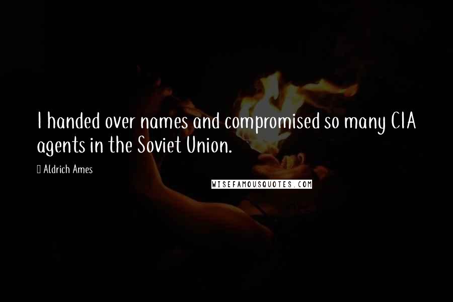 Aldrich Ames Quotes: I handed over names and compromised so many CIA agents in the Soviet Union.