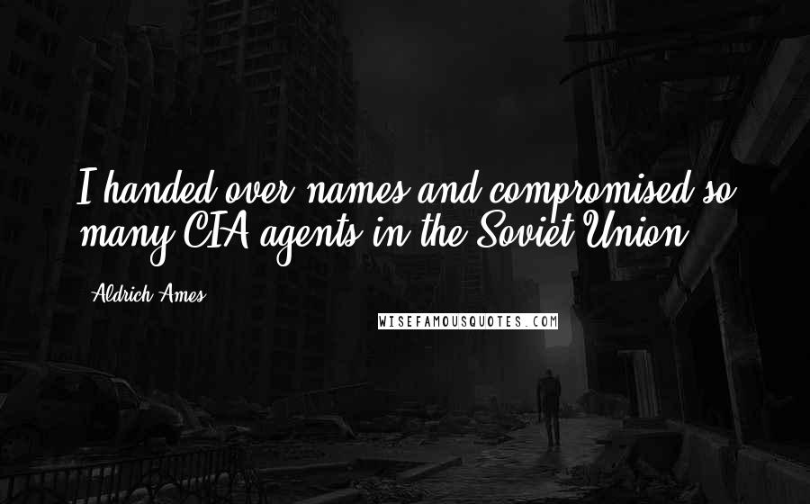 Aldrich Ames Quotes: I handed over names and compromised so many CIA agents in the Soviet Union.