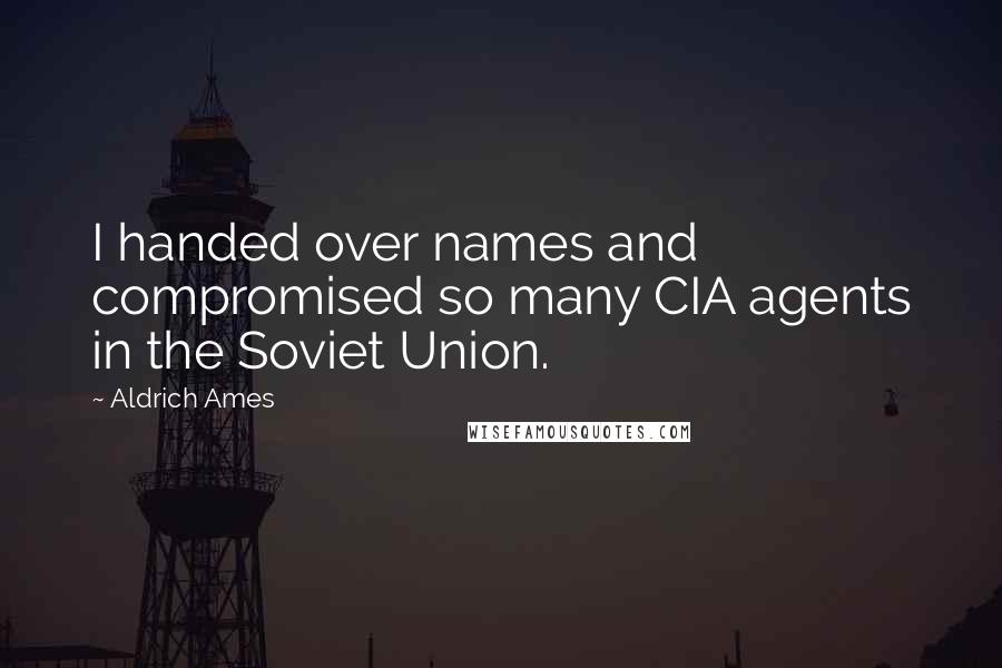 Aldrich Ames Quotes: I handed over names and compromised so many CIA agents in the Soviet Union.