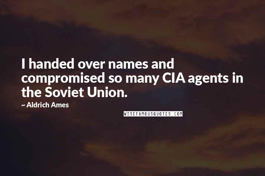 Aldrich Ames Quotes: I handed over names and compromised so many CIA agents in the Soviet Union.