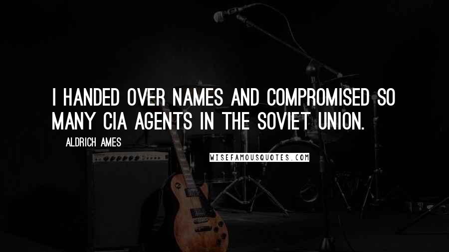 Aldrich Ames Quotes: I handed over names and compromised so many CIA agents in the Soviet Union.