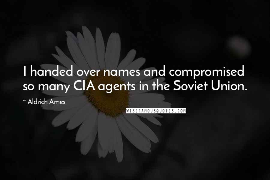 Aldrich Ames Quotes: I handed over names and compromised so many CIA agents in the Soviet Union.