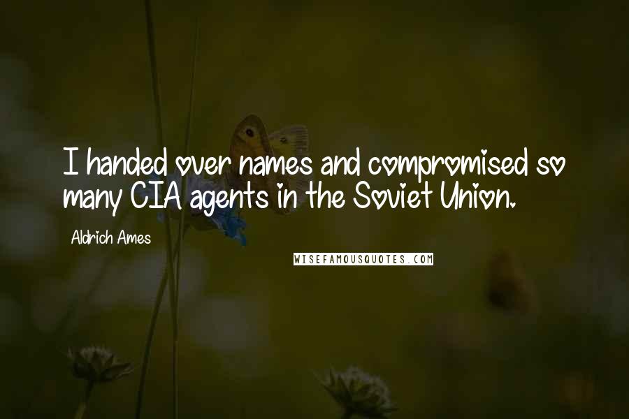 Aldrich Ames Quotes: I handed over names and compromised so many CIA agents in the Soviet Union.