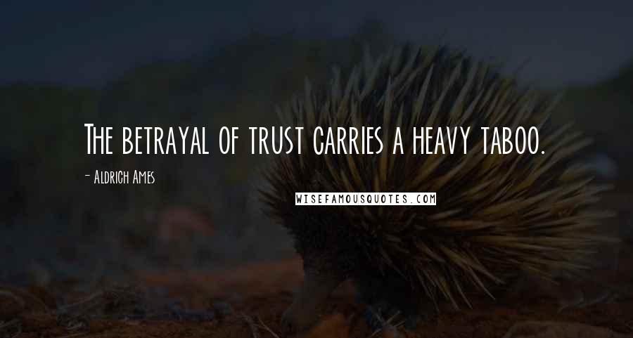 Aldrich Ames Quotes: The betrayal of trust carries a heavy taboo.