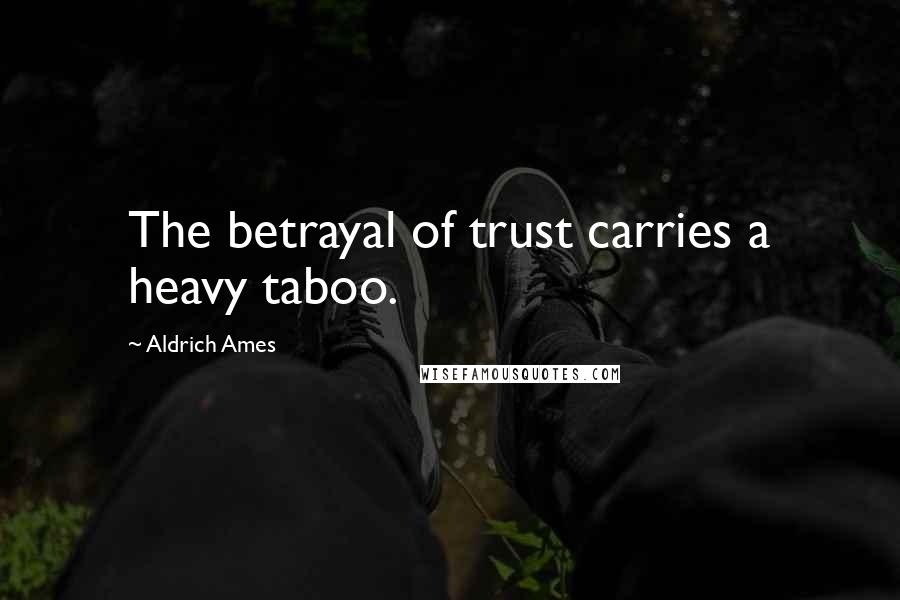 Aldrich Ames Quotes: The betrayal of trust carries a heavy taboo.