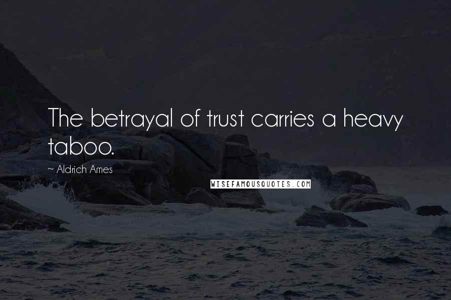 Aldrich Ames Quotes: The betrayal of trust carries a heavy taboo.