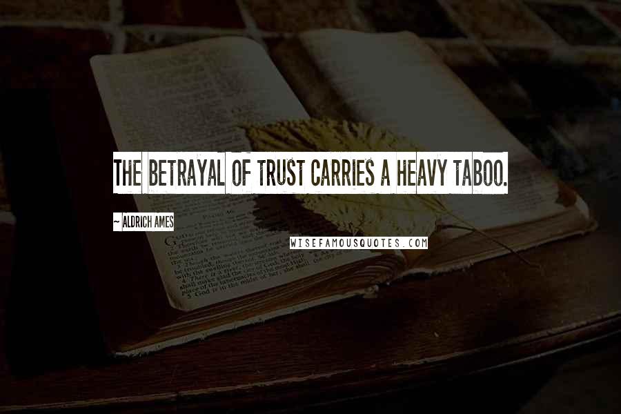 Aldrich Ames Quotes: The betrayal of trust carries a heavy taboo.