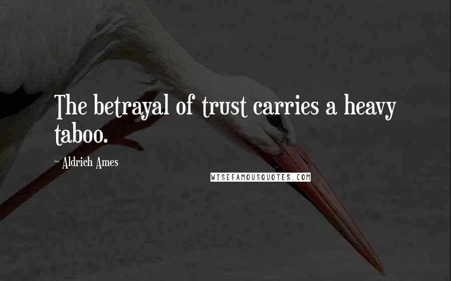 Aldrich Ames Quotes: The betrayal of trust carries a heavy taboo.