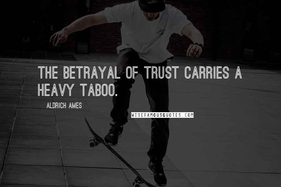 Aldrich Ames Quotes: The betrayal of trust carries a heavy taboo.