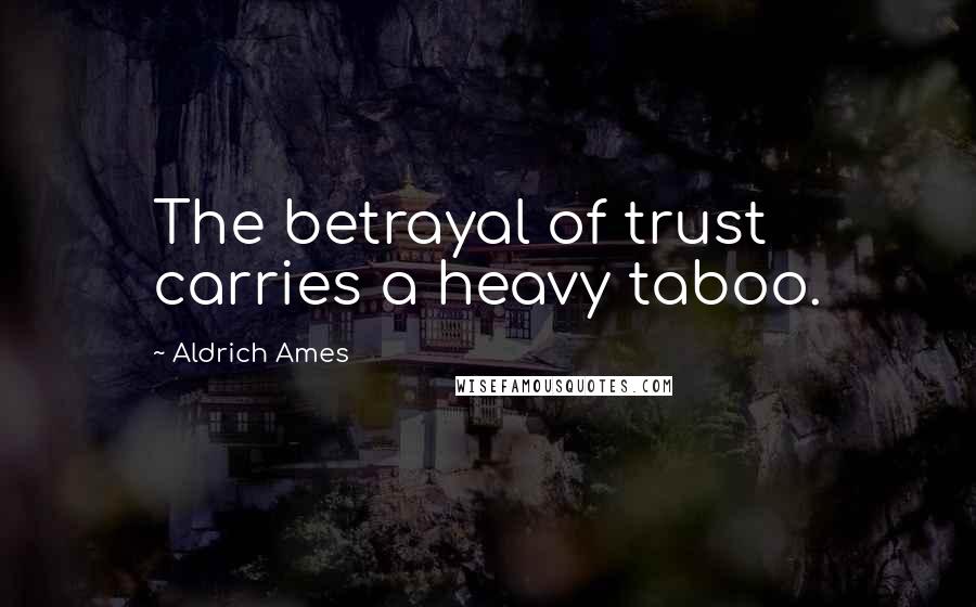 Aldrich Ames Quotes: The betrayal of trust carries a heavy taboo.