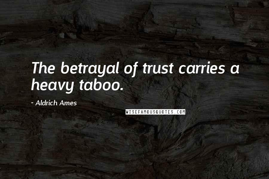Aldrich Ames Quotes: The betrayal of trust carries a heavy taboo.