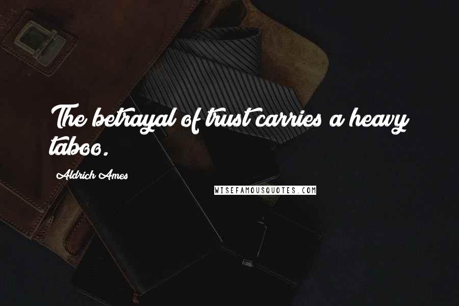 Aldrich Ames Quotes: The betrayal of trust carries a heavy taboo.