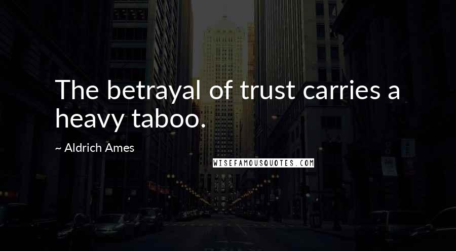 Aldrich Ames Quotes: The betrayal of trust carries a heavy taboo.