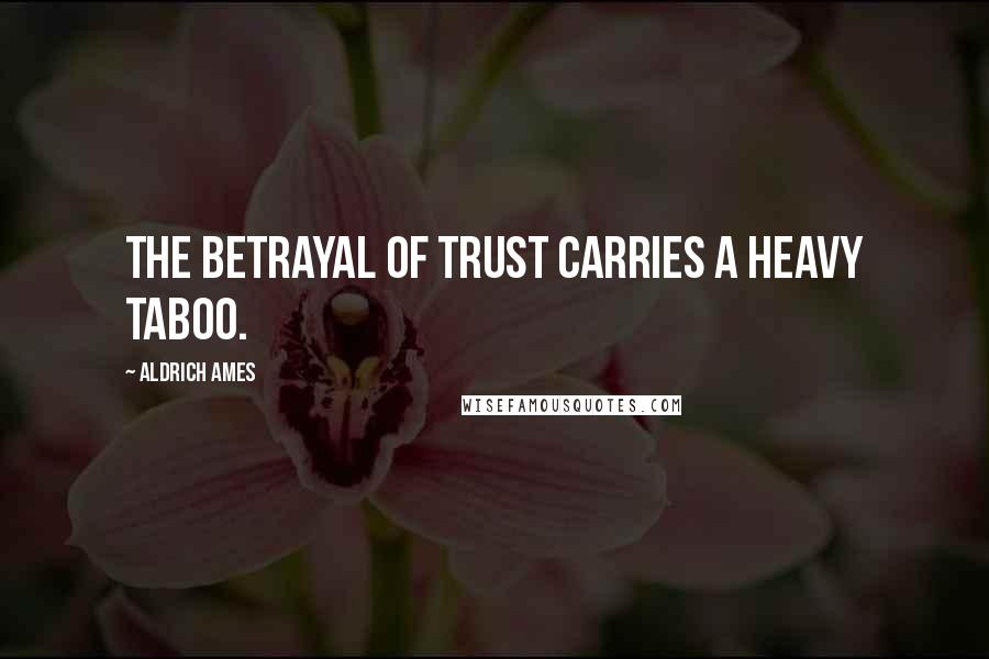 Aldrich Ames Quotes: The betrayal of trust carries a heavy taboo.