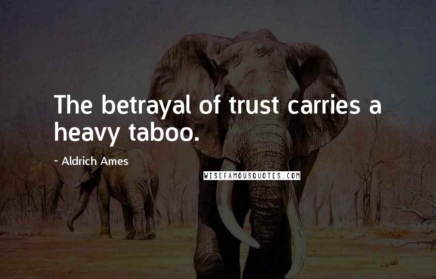 Aldrich Ames Quotes: The betrayal of trust carries a heavy taboo.