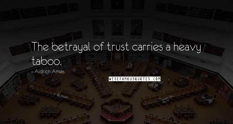 Aldrich Ames Quotes: The betrayal of trust carries a heavy taboo.
