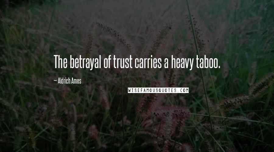 Aldrich Ames Quotes: The betrayal of trust carries a heavy taboo.