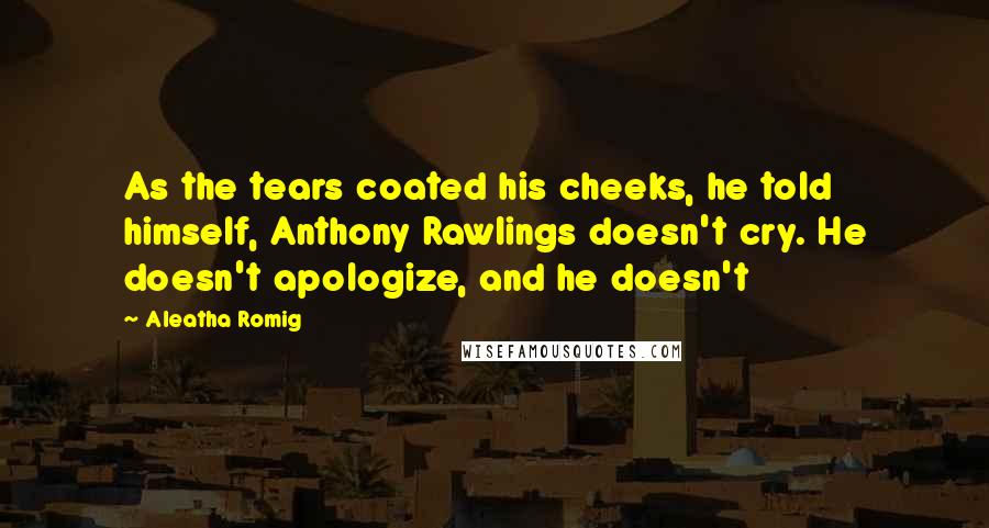 Aleatha Romig Quotes: As the tears coated his cheeks, he told himself, Anthony Rawlings doesn't cry. He doesn't apologize, and he doesn't