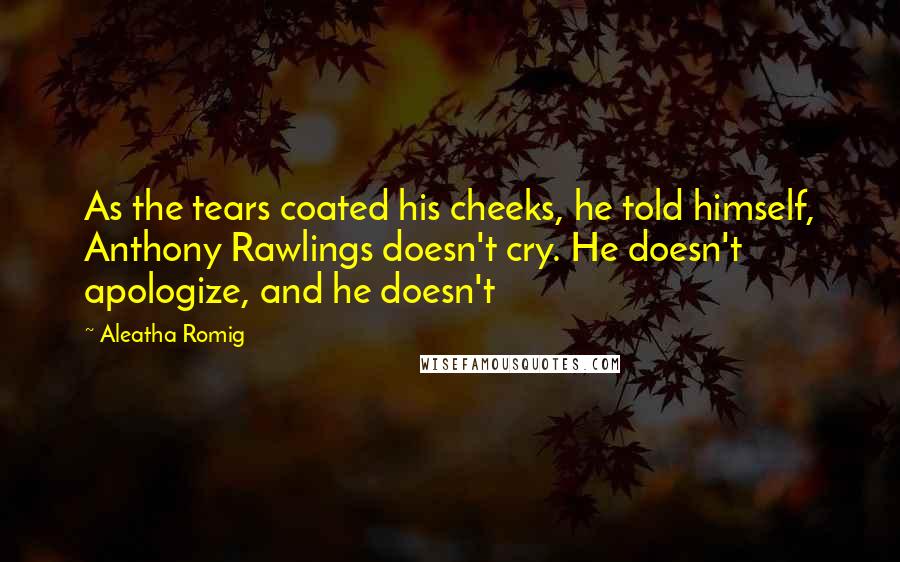 Aleatha Romig Quotes: As the tears coated his cheeks, he told himself, Anthony Rawlings doesn't cry. He doesn't apologize, and he doesn't