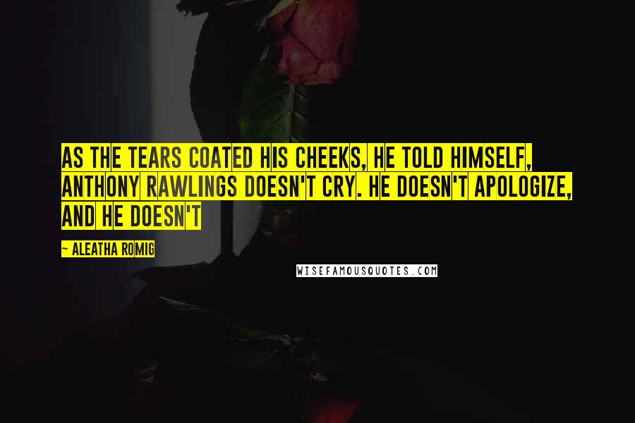 Aleatha Romig Quotes: As the tears coated his cheeks, he told himself, Anthony Rawlings doesn't cry. He doesn't apologize, and he doesn't