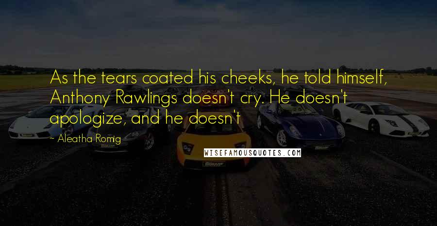 Aleatha Romig Quotes: As the tears coated his cheeks, he told himself, Anthony Rawlings doesn't cry. He doesn't apologize, and he doesn't