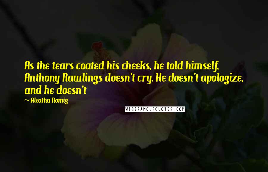 Aleatha Romig Quotes: As the tears coated his cheeks, he told himself, Anthony Rawlings doesn't cry. He doesn't apologize, and he doesn't