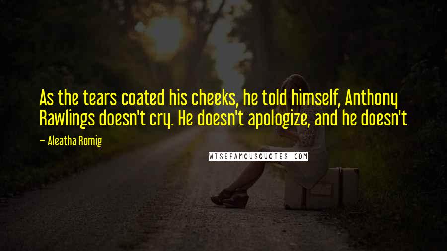 Aleatha Romig Quotes: As the tears coated his cheeks, he told himself, Anthony Rawlings doesn't cry. He doesn't apologize, and he doesn't