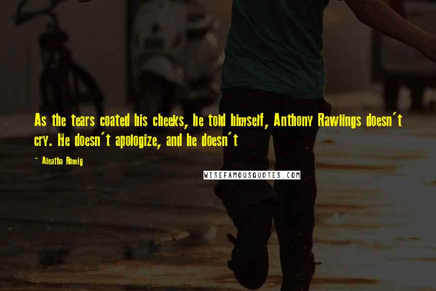 Aleatha Romig Quotes: As the tears coated his cheeks, he told himself, Anthony Rawlings doesn't cry. He doesn't apologize, and he doesn't