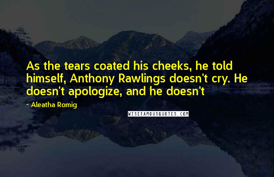 Aleatha Romig Quotes: As the tears coated his cheeks, he told himself, Anthony Rawlings doesn't cry. He doesn't apologize, and he doesn't