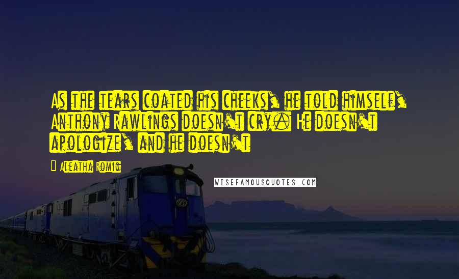 Aleatha Romig Quotes: As the tears coated his cheeks, he told himself, Anthony Rawlings doesn't cry. He doesn't apologize, and he doesn't
