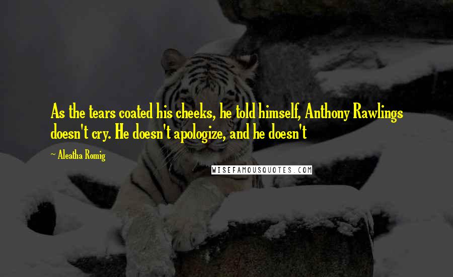 Aleatha Romig Quotes: As the tears coated his cheeks, he told himself, Anthony Rawlings doesn't cry. He doesn't apologize, and he doesn't