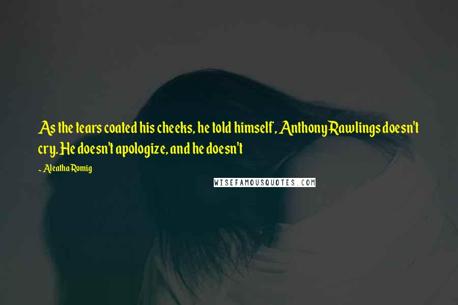 Aleatha Romig Quotes: As the tears coated his cheeks, he told himself, Anthony Rawlings doesn't cry. He doesn't apologize, and he doesn't