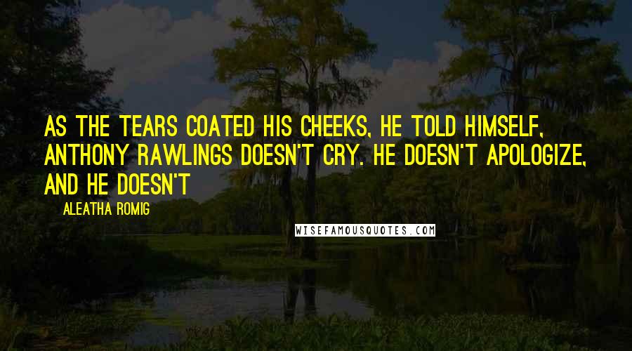 Aleatha Romig Quotes: As the tears coated his cheeks, he told himself, Anthony Rawlings doesn't cry. He doesn't apologize, and he doesn't