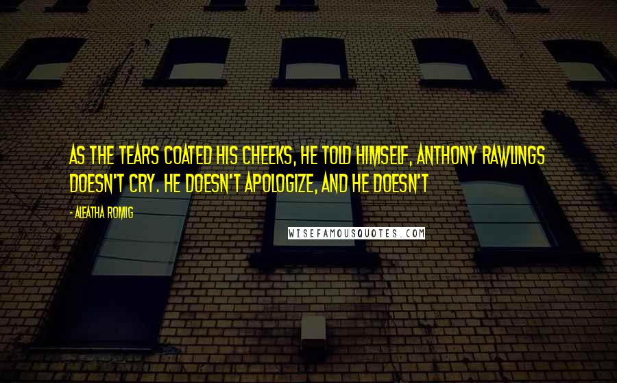 Aleatha Romig Quotes: As the tears coated his cheeks, he told himself, Anthony Rawlings doesn't cry. He doesn't apologize, and he doesn't