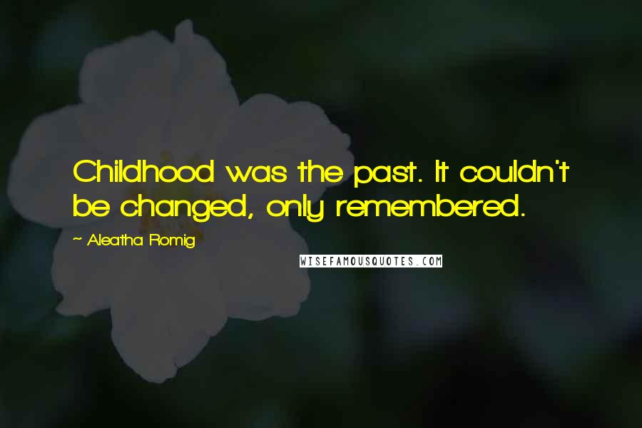 Aleatha Romig Quotes: Childhood was the past. It couldn't be changed, only remembered.