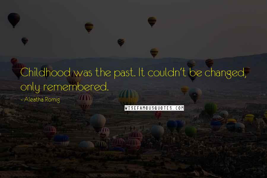 Aleatha Romig Quotes: Childhood was the past. It couldn't be changed, only remembered.