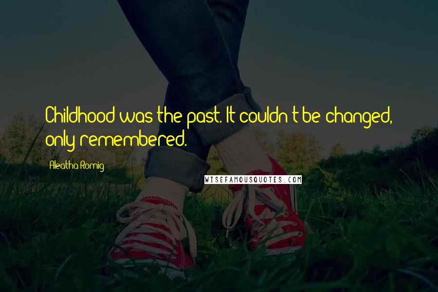 Aleatha Romig Quotes: Childhood was the past. It couldn't be changed, only remembered.