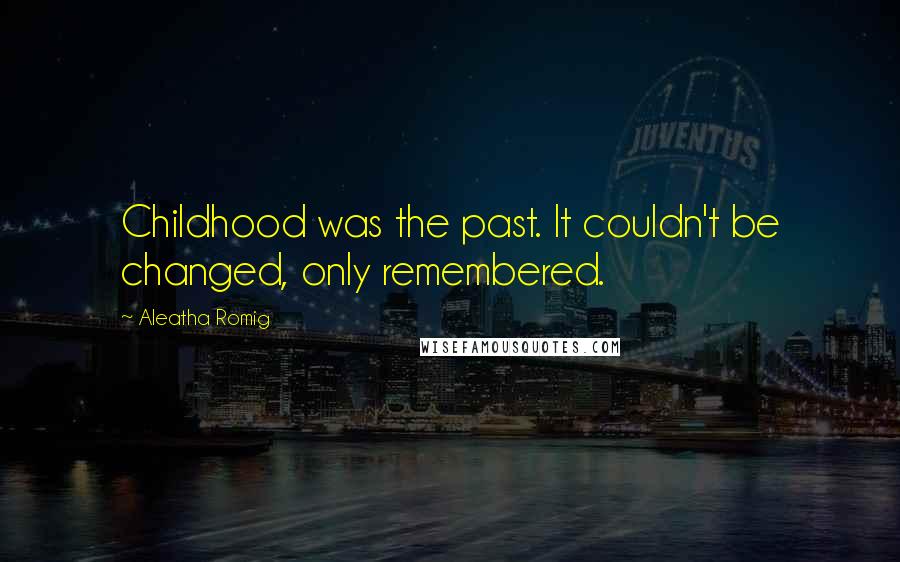 Aleatha Romig Quotes: Childhood was the past. It couldn't be changed, only remembered.