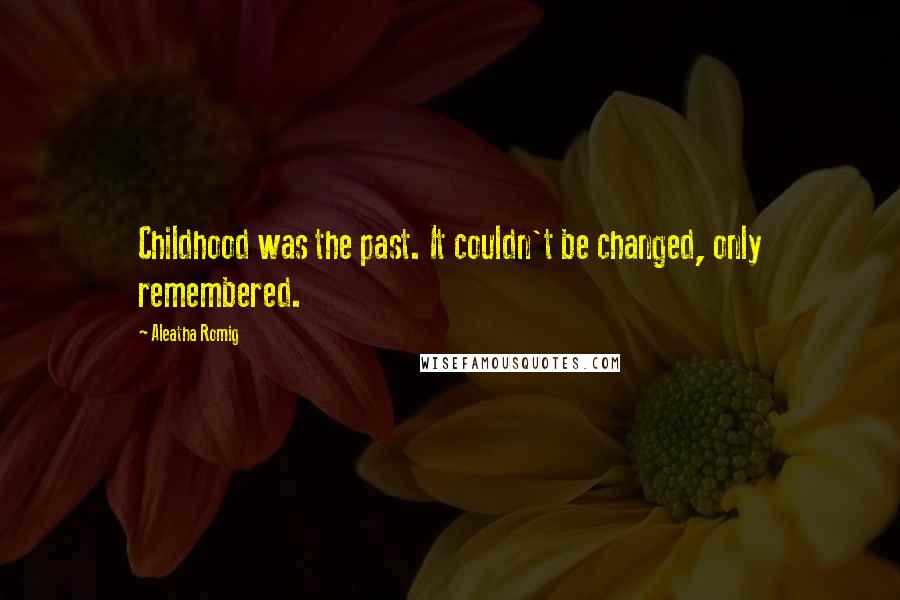 Aleatha Romig Quotes: Childhood was the past. It couldn't be changed, only remembered.