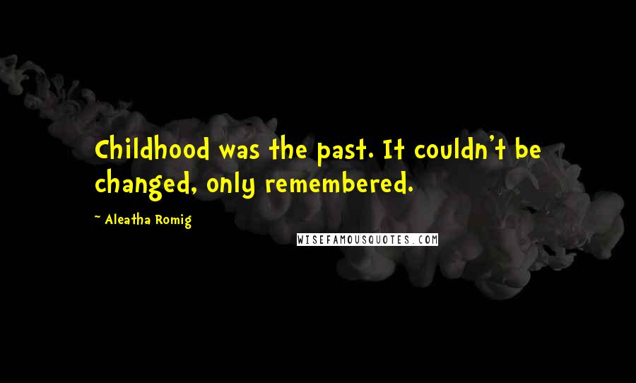 Aleatha Romig Quotes: Childhood was the past. It couldn't be changed, only remembered.