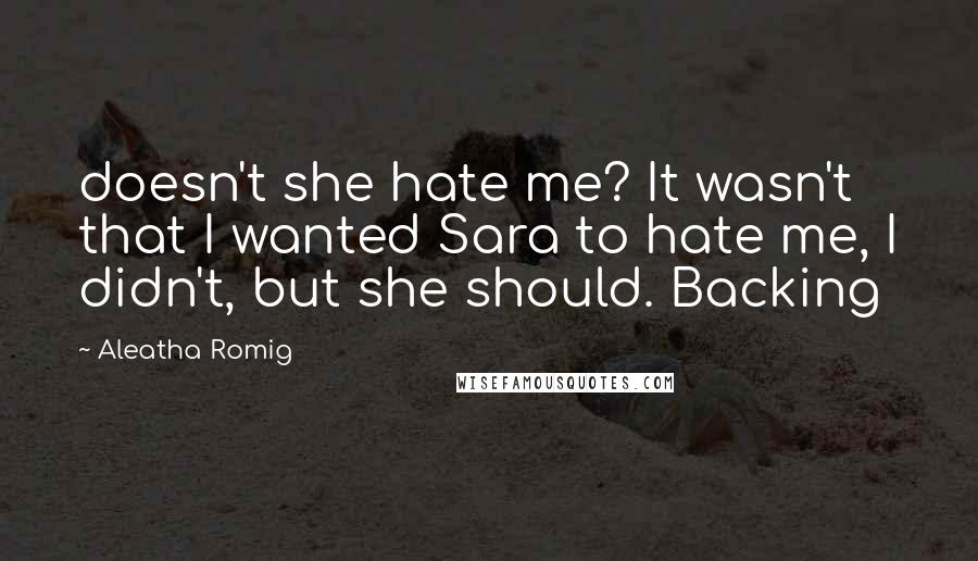 Aleatha Romig Quotes: doesn't she hate me? It wasn't that I wanted Sara to hate me, I didn't, but she should. Backing
