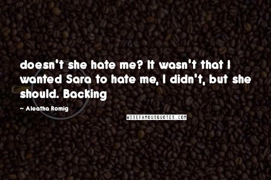 Aleatha Romig Quotes: doesn't she hate me? It wasn't that I wanted Sara to hate me, I didn't, but she should. Backing