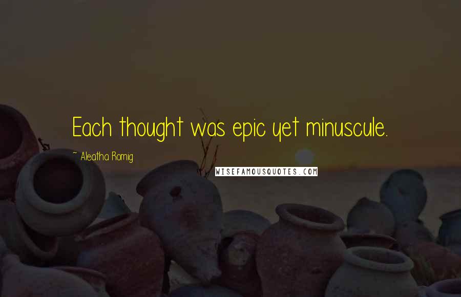 Aleatha Romig Quotes: Each thought was epic yet minuscule.