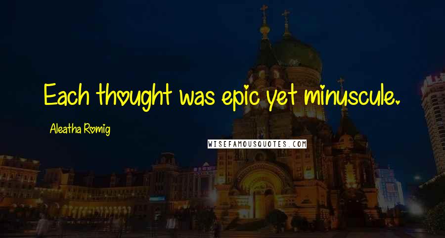 Aleatha Romig Quotes: Each thought was epic yet minuscule.